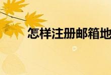 怎样注册邮箱地址（怎样注册邮箱）