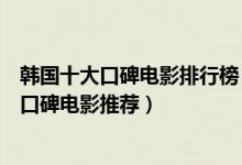 韩国十大口碑电影排行榜（韩国高分电影榜韩国最好看的高口碑电影推荐）