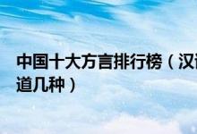 中国十大方言排行榜（汉语七大方言有哪些这些地方话你知道几种）