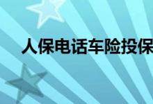 人保电话车险投保电话（人保电话车险）