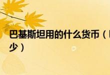 巴基斯坦用的什么货币（巴基斯坦兑换人民币最新汇率是多少）