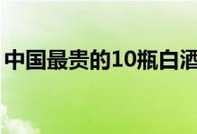 中国最贵的10瓶白酒（中国最贵的酒排行榜）