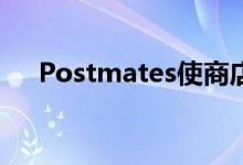 Postmates使商店的路边取货更加容易