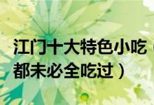 江门十大特色小吃（江门名小吃有哪些江门人都未必全吃过）