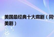 美国最经典十大腐剧（同性题材的大尺度美剧好看的同性恋美剧）