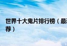 世界十大鬼片排行榜（最恐怖鬼片电影大全最吓人的鬼片推荐）