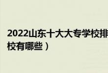 2022山东十大大专学校排行（山东专科学校排名山东高职院校有哪些）
