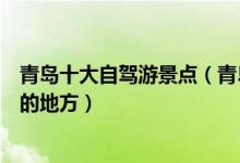 青岛十大自驾游景点（青岛自驾游去哪好青岛适合自驾旅游的地方）