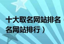 十大取名网站排名（免费起名网站推荐在线取名网站排行）