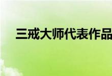 三戒大师代表作品（三戒大师个人简介）