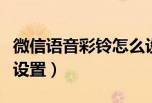 微信语音彩铃怎么设置的（微信语音彩铃怎么设置）