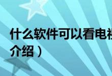 什么软件可以看电视直播（看电视直播的软件介绍）