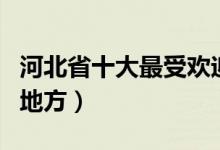 河北省十大最受欢迎旅游景点（河北最好玩的地方）