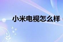 小米电视怎么样（关于小米电视介绍）