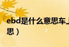 ebd是什么意思车上的（车上的ebd是什么意思）