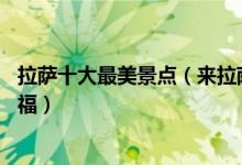 拉萨十大最美景点（来拉萨不能错过的10个最美地方大饱眼福）
