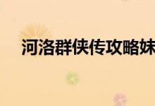 河洛群侠传攻略妹子（河洛群侠传攻略）