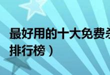 最好用的十大免费杀毒软件大盘点（杀毒软件排行榜）