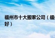 福州市十大搬家公司（福州搬家公司排名福州搬家公司哪家好）