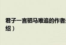 君子一言驷马难追的作者是谁（君子一言驷马难追的作者介绍）
