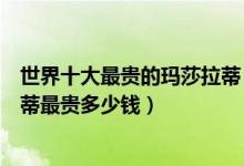 世界十大最贵的玛莎拉蒂（世界售价最高的玛莎拉蒂玛莎拉蒂最贵多少钱）