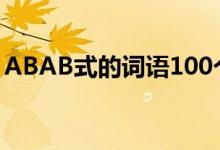 ABAB式的词语100个（abab的词语有哪些）