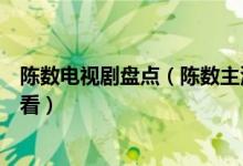 陈数电视剧盘点（陈数主演电视剧有哪些陈数电视剧哪个好看）