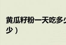 黄瓜籽粉一天吃多少合适（黄瓜籽粉一天吃多少）