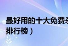 最好用的十大免费杀毒软件大盘点（杀毒软件排行榜）