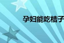 孕妇能吃桔子吗（可以吃桔子）