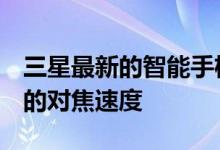 三星最新的智能手机传感器承诺像DSLR一样的对焦速度