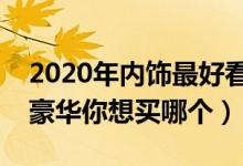 2020年内饰最好看的十款车（哪款车内饰最豪华你想买哪个）