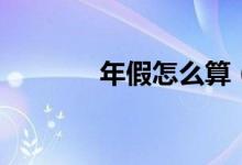 年假怎么算（计算方法年假）