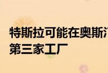 特斯拉可能在奥斯汀或塔尔萨建立其在美国的第三家工厂