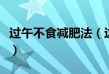 过午不食减肥法（这个方法的减肥原理是什么）