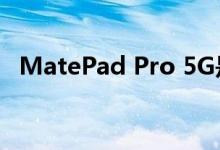 MatePad Pro 5G是华为首款5G平板电脑