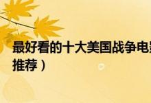 最好看的十大美国战争电影（经典军事题材电影美国战争片推荐）