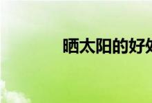 晒太阳的好处（好处有哪些）