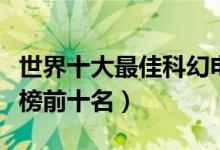 世界十大最佳科幻电影排行榜（科幻电影排行榜前十名）