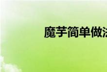魔芋简单做法（魔芋的做法）