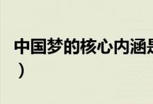 中国梦的核心内涵是什么（中国梦的核心内涵）