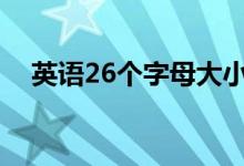 英语26个字母大小写（一定不要写错了）