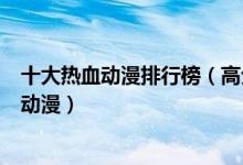 十大热血动漫排行榜（高分热血番推荐有什么好看燃到爆的动漫）