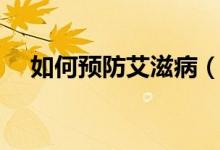 如何预防艾滋病（艾滋病要怎么预防呢）