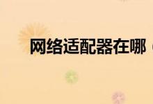 网络适配器在哪（网络适配器是什么）