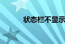 状态栏不显示怎么办（状态栏）