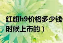 红旗h9价格多少钱一辆2021（红旗h9是什么时候上市的）