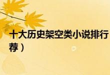 十大历史架空类小说排行（架空历史小说排行榜架空小说推荐）