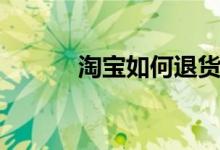 淘宝如何退货（淘宝怎么退货）