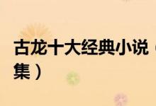 古龙十大经典小说（古龙小说排名古龙小说全集）